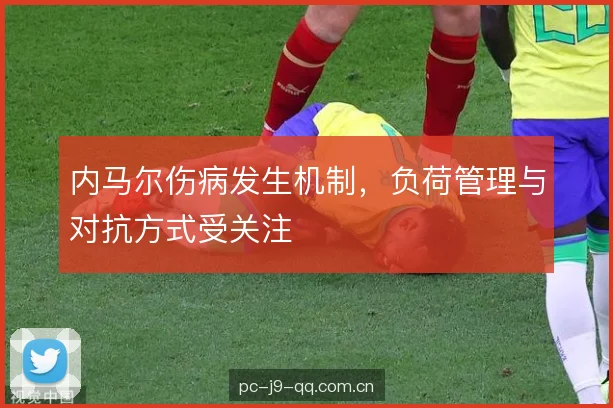 内马尔伤病发生机制，负荷管理与对抗方式受关注